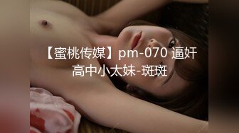 【蜜桃传媒】pm-070 逼奸高中小太妹-斑斑