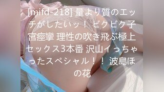 [mifd-218] 量より質のエッチがしたいッ！ ビクビク子宮痙攣 理性の吹き飛ぶ極上セックス3本番 沢山イっちゃったスペシャル！！ 波島ほの花