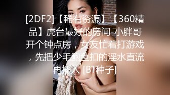 [2DF2]【稀有资源】【360精品】虎台最好的房间-小胖哥开个钟点房，女友忙着打游戏，先把少毛鲍鱼扣的淫水直流再插入 [BT种子]