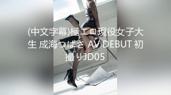 (中文字幕)極エロ現役女子大生 成海つばさ AV DEBUT 初撮りJD05