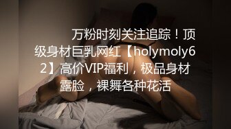 ⚫️⚫️万粉时刻关注追踪！顶级身材巨乳网红【holymoly62】高价VIP福利，极品身材露脸，裸舞各种花活