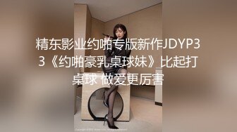 精东影业约啪专版新作JDYP33《约啪豪乳桌球妹》比起打桌球 做爱更厉害