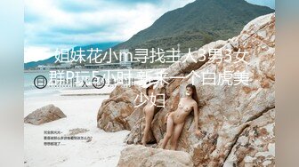  姐妹花小m寻找主人3男3女群P玩5小时 新来一个白虎美少妇