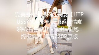 完美身材推特网红美女【LITPUSSY猫】多制服诱惑激情啪啪私拍 振动棒+跳蛋+机炮=终极高潮 高清720P原版