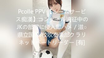 Pcolle PPV 【ルームサービス痴漢】コンクール遠征中のJKの部屋に侵入即ハメ／滋○県立国際J校吹奏楽部クラリネットパートリーダー [有]