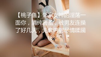 【桃子鱼】邻家女神的淫荡一面你，清纯害羞，被男友连操了好几天，无套内射尽情蹂躏 (8)