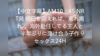 【中文字幕】AM10：45 NRT発 明日を迎えれば、离れ离れ―。海外赴任してる主人と、半年ぶりに荡け合う子作りセックス24H