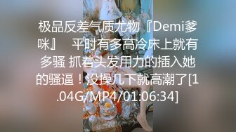 极品反差气质尤物『Demi爹咪』✿平时有多高冷床上就有多骚 抓着头发用力的插入她的骚逼！没操几下就高潮了[1.04G/MP4/01:06:34]