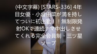 (中文字幕) [STARS-336] 4年目女優・小倉由菜が満を持してついに初出勤！！無制限発射OKで連続ナマ中出しさせてくれる完全会員制・三ツ星ソープ