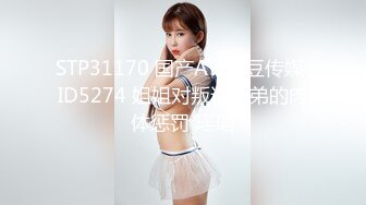 STP31170 国产AV 爱豆传媒 ID5274 姐姐对叛逆弟弟的肉体惩罚 瑶瑶