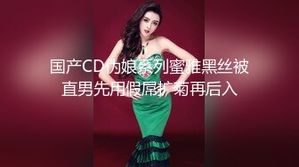 国产CD伪娘系列蜜雅黑丝被直男先用假屌扩菊再后入