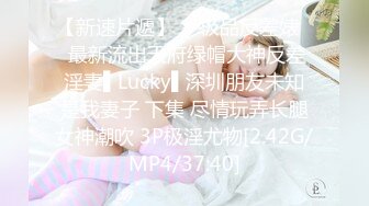 【新速片遞】  ✿极品反差婊✿ 最新流出天府绿帽大神反差淫妻▌Lucky▌深圳朋友未知是我妻子 下集 尽情玩弄长腿女神潮吹 3P极淫尤物[2.42G/MP4/37:40]