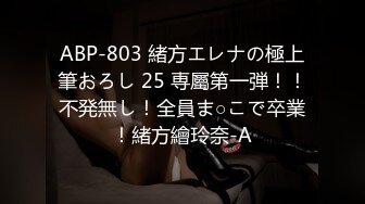 ABP-803 緒方エレナの極上筆おろし 25 専屬第一弾！！不発無し！全員ま○こで卒業！緒方繪玲奈-A