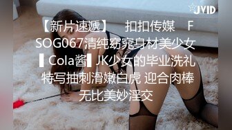 【新片速遞】 ✿扣扣传媒✿ FSOG067清纯窈窕身材美少女 ▌Cola酱▌JK少女的毕业洗礼 特写抽刺滑嫩白虎 迎合肉棒无比美妙淫交