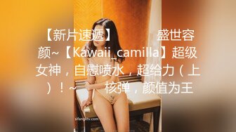 【新片速遞】 ✨✨✨♈盛世容颜~【Kawaii_camilla】超级女神，自慰喷水，超给力（上）！~✨✨✨核弹，颜值为王