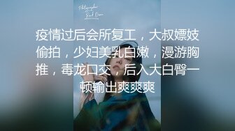 疫情过后会所复工，大叔嫖妓偷拍，少妇美乳白嫩，漫游胸推，毒龙口交，后入大白臀一顿输出爽爽爽