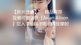 【新片速遞】❤️精品推荐❤️亚裔可爱美妖『Asian Alison』后入爆操妹子电动棒按摩射出 