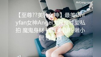 【至尊??美乳女神】最美Onlyfan女神Angel大尺度性愛私拍 魔鬼身材 極品美乳 粉嫩小屄 性愛篇