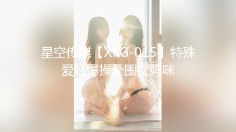 星空传媒【XKG-015】特殊爱好爆操外围女妈咪