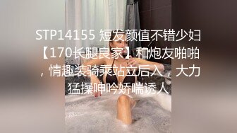 STP14155 短发颜值不错少妇【170长腿良家】和炮友啪啪，情趣装骑乘站立后入，大力猛操呻吟娇喘诱人