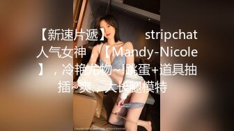 【新速片遞】  ⭐⭐⭐stripchat人气女神，【Mandy-Nicole】，冷艳尤物~!跳蛋+道具抽插~爽，大长腿模特⭐