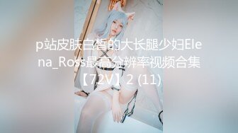 p站皮肤白皙的大长腿少妇Elena_Ross最高分辨率视频合集【72V】2 (11)