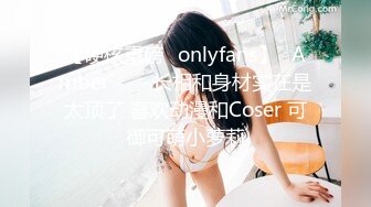 【硬核重磅✨onlyfans】⭐Amber⭐▶▶长相和身材实在是太顶了 喜欢动漫和Coser 可御可萌小萝莉