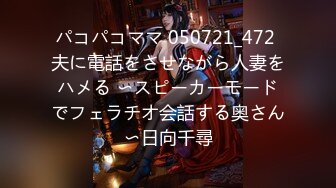 パコパコママ 050721_472 夫に電話をさせながら人妻をハメる 〜スピーカーモードでフェラチオ会話する奥さん〜日向千尋