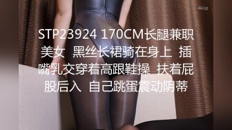 STP23924 170CM长腿兼职美女  黑丝长裙骑在身上  插嘴乳交穿着高跟鞋操  扶着屁股后入  自己跳蛋震动阴蒂