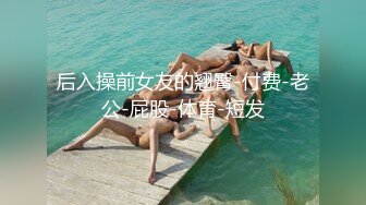 超级大奶子~极品肥臀【奶贝】自慰流水~无套啪内射【12V】 (12)