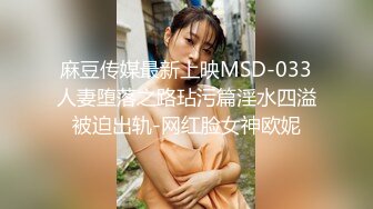 麻豆传媒最新上映MSD-033人妻堕落之路玷污篇淫水四溢被迫出轨-网红脸女神欧妮