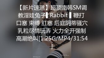 【新片速遞】超顶南韩SM调教淫娃兔子▌Rabbit ▌鞭打 口塞 束缚 肛塞 后庭阴蒂骚穴乳粒尽情玩弄 火力全开强制高潮绝叫[1.25G/MP4/31:54]