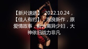 【新片速遞】  2022.10.24，【佳人有约】，泡良新作，原爱情故事，新人离异少妇，大神依旧战力非凡