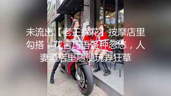 未流出【老王探花】按摩店里勾搭，花言巧语各种忽悠，人妻酒店里随便玩弄狂草