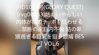 (HD1080P)(GLORY QUEST)(rvg00183)姑のいやらしい肉体が婿のチ○ポを狂わせる…禁断の家庭内不倫 姑の卑猥過ぎる巨乳を狙う娘婿 BEST VOL.6