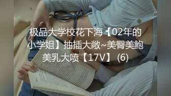 极品大学校花下海【02年的小学姐】抽插大敞~美臀美鲍美乳大喷【17V】 (6)