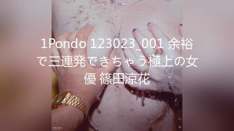 1Pondo 123023_001 余裕で三連発できちゃう極上の女優 篠田涼花