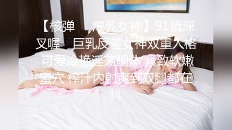 【核弹❤️爆乳女神】91情深叉喔✿ 巨乳反差女神双重人格 可爱冷艳淫荡酮体 紧致软嫩蜜穴 榨汁内射爽到双腿都在抖