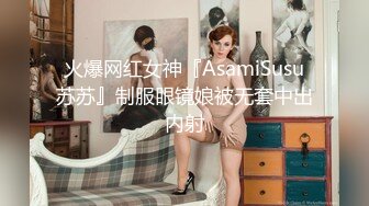 火爆网红女神『AsamiSusu苏苏』制服眼镜娘被无套中出内射