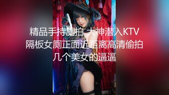 精品手持厕拍 大神潜入KTV隔板女厕正面近距离高清偷拍几个美女的逼逼