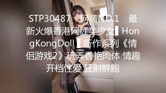 STP30487 ✿网黄NO.1✿ 最新火爆香港网红美少女▌HongKongDoll ▌新作系列《情侣游戏2》玩弄香艳肉体 情趣开档性爱 狂射鲜鲍