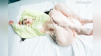 STP18161 4000块礼物泡到良家巨乳妹，清纯脸庞下罕见美乳