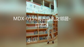 MDX-0159毒舌巨乳女邻居-白若冰